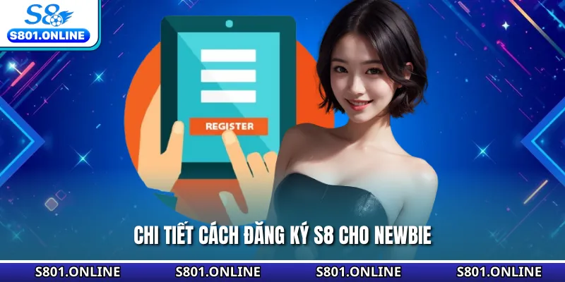 Chi tiết cách đăng ký S8 cho newbie