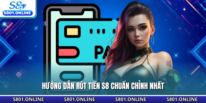 Hướng dẫn rút tiền S8 chuẩn chỉnh nhất