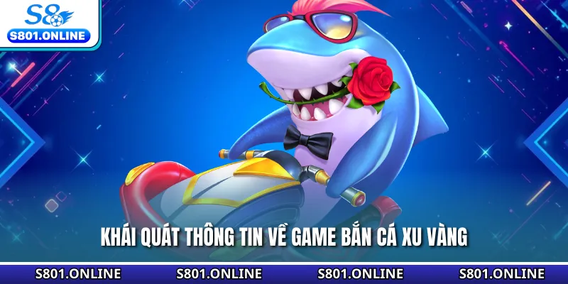 Khái quát thông tin về game bắn cá xu vàng