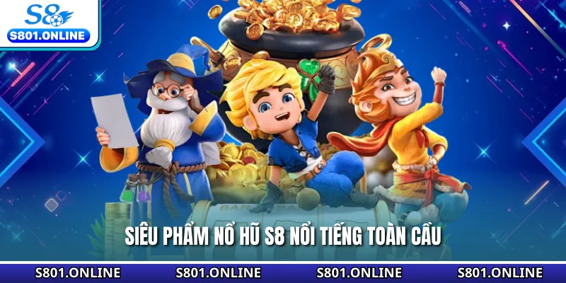 Siêu phẩm nổ hũ S8 nổi tiếng toàn cầu