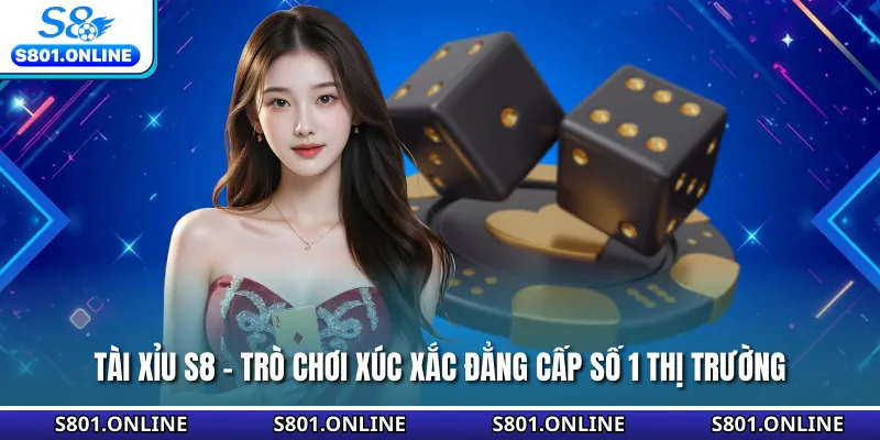 Tài Xỉu S8 - Trò Chơi Xúc Xắc Đẳng Cấp Số 1 Thị Trường
