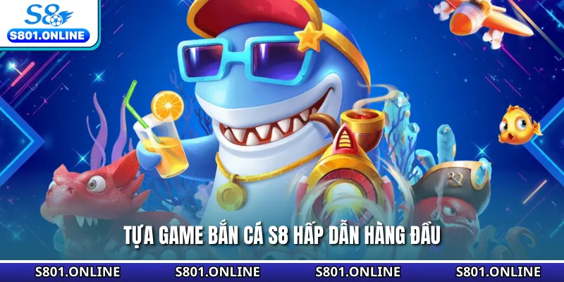 Tựa game bắn cá S8 hấp dẫn hàng đầu